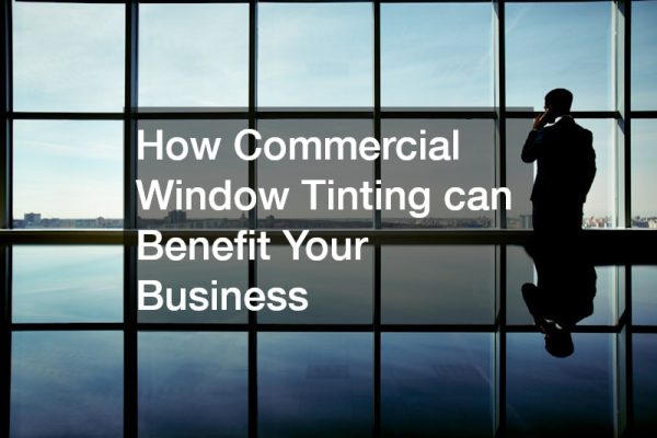 How Commercial Window Tinting can Benefit Your Business